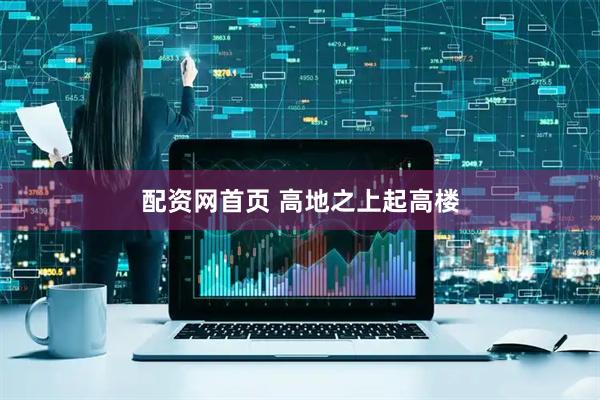 配资网首页 高地之上起高楼