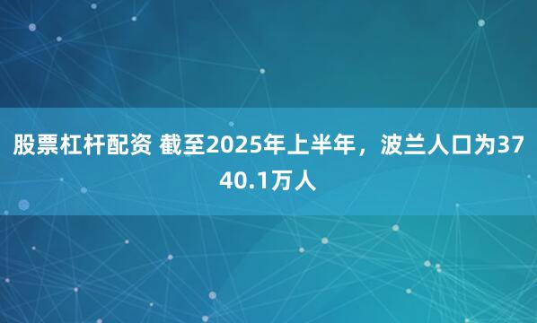 股票杠杆配资 截至2025年上半年，波兰人口为3740.1万人