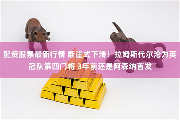 配资股票最新行情 断崖式下滑！拉姆斯代尔沦为英冠队第四门将 3年前还是阿森纳首发