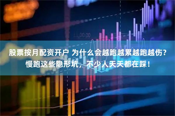 股票按月配资开户 为什么会越跑越累越跑越伤？慢跑这些隐形坑，不少人天天都在踩！